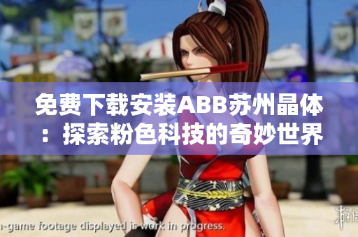 免費下載安裝ABB蘇州晶體：探索粉色科技的奇妙世界
