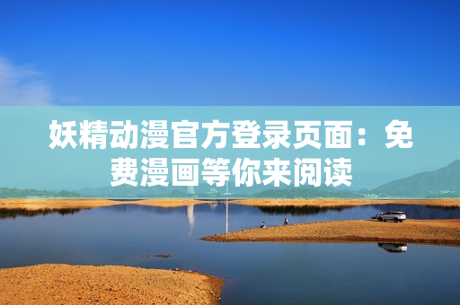 妖精動漫官方登錄頁面：免費漫畫等你來閱讀