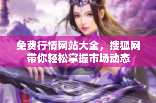 免費行情網(wǎng)站大全，搜狐網(wǎng)帶你輕松掌握市場動態(tài)