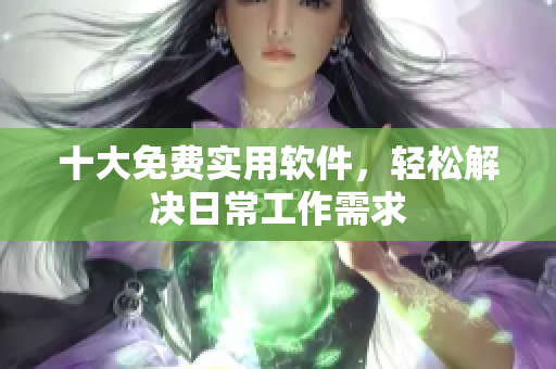 十大免費實用軟件，輕松解決日常工作需求