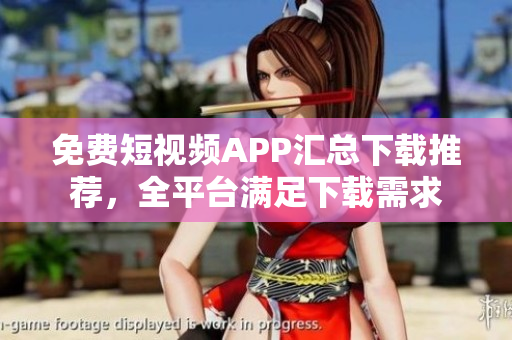 免費短視頻APP匯總下載推薦，全平臺滿足下載需求