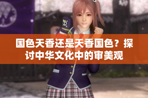 國色天香還是天香國色？探討中華文化中的審美觀