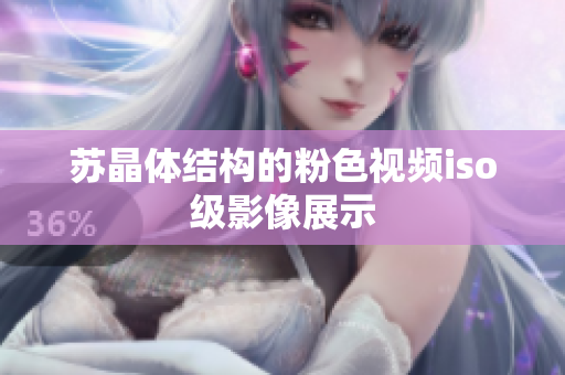 蘇晶體結(jié)構(gòu)的粉色視頻iso級(jí)影像展示