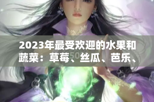 2023年最受歡迎的水果和蔬菜：草莓、絲瓜、芭樂、綠巨人、櫻桃、秋葵——探尋粉色的新趨勢