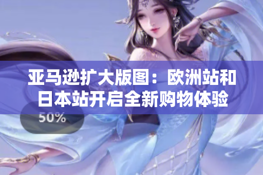 亞馬遜擴大版圖：歐洲站和日本站開啟全新購物體驗