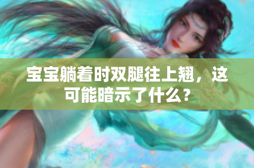 寶寶躺著時雙腿往上翹，這可能暗示了什么？