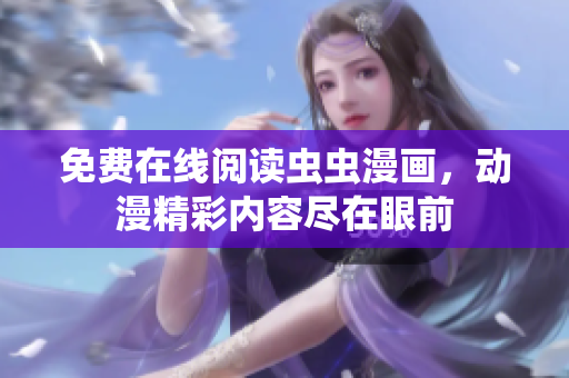 免費在線閱讀蟲蟲漫畫，動漫精彩內容盡在眼前