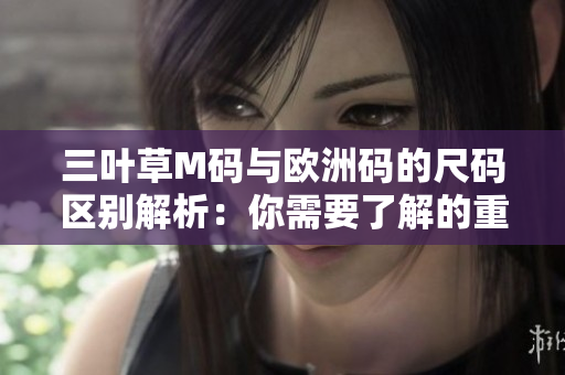 三葉草M碼與歐洲碼的尺碼區(qū)別解析：你需要了解的重要差異