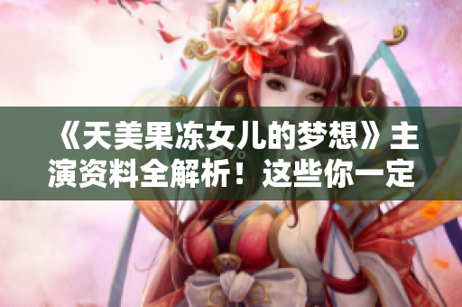 《天美果凍女兒的夢想》主演資料全解析！這些你一定要知道