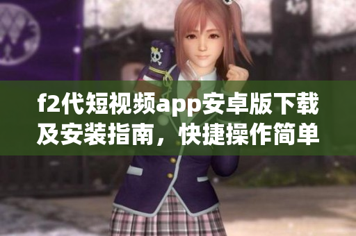 f2代短視頻app安卓版下載及安裝指南，快捷操作簡單便捷