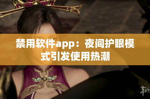 禁用軟件app：夜間護(hù)眼模式引發(fā)使用熱潮