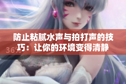 防止粘膩水聲與拍打聲的技巧：讓你的環(huán)境變得清靜