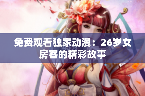 免費觀看獨家動漫：26歲女房客的精彩故事