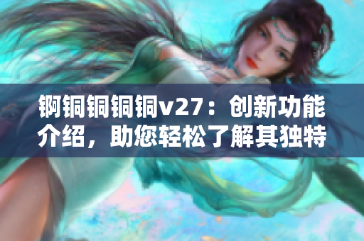 錒銅銅銅銅v27：創(chuàng)新功能介紹，助您輕松了解其獨特之處