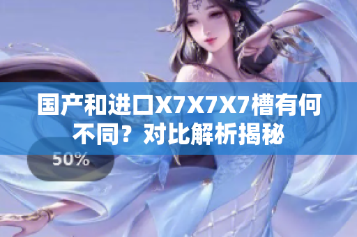 國產(chǎn)和進口X7X7X7槽有何不同？對比解析揭秘