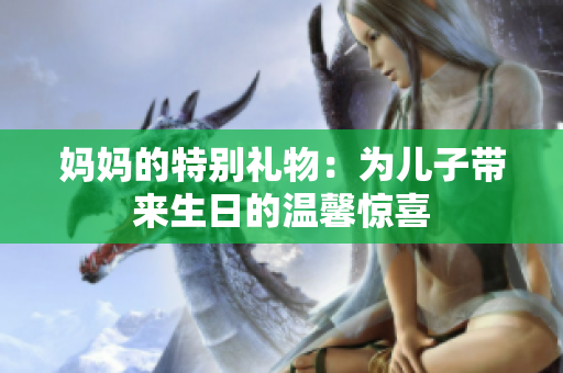 媽媽的特別禮物：為兒子帶來生日的溫馨驚喜