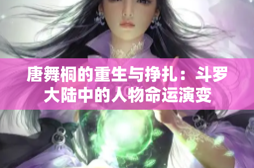 唐舞桐的重生與掙扎：斗羅大陸中的人物命運(yùn)演變
