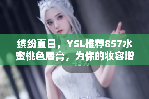 繽紛夏日，YSL推薦857水蜜桃色唇膏，為你的妝容增添自然亮色