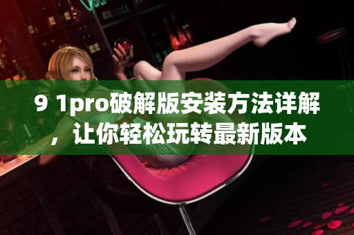 9 1pro破解版安裝方法詳解，讓你輕松玩轉(zhuǎn)最新版本
