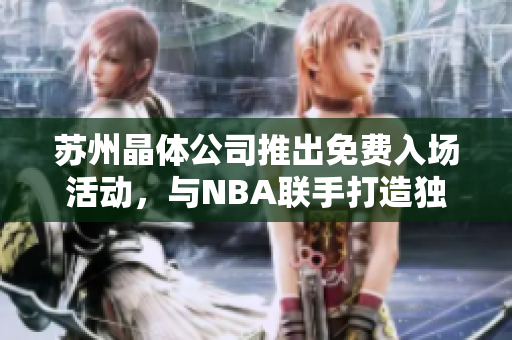 蘇州晶體公司推出免費(fèi)入場活動，與NBA聯(lián)手打造獨特體驗