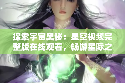 探索宇宙奧秘：星空視頻完整版在線觀看，暢游星際之旅