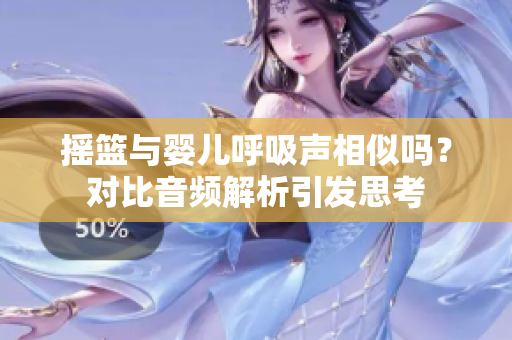 搖籃與嬰兒呼吸聲相似嗎？對比音頻解析引發(fā)思考