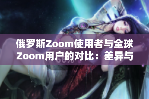 俄羅斯Zoom使用者與全球Zoom用戶的對比：差異與共通