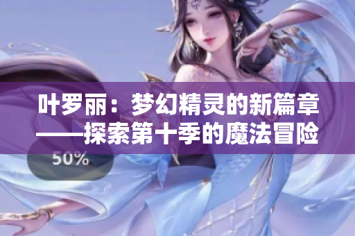 葉羅麗：夢幻精靈的新篇章——探索第十季的魔法冒險
