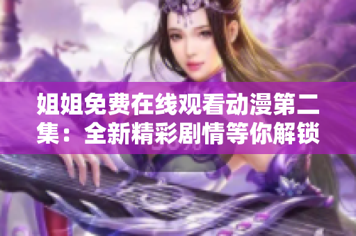 姐姐免費在線觀看動漫第二集：全新精彩劇情等你解鎖