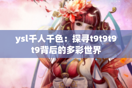 ysl千人千色：探尋t9t9t9t9背后的多彩世界