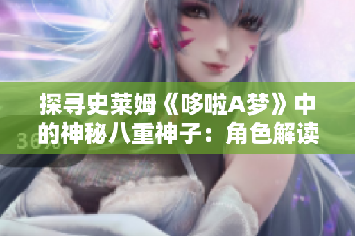 探尋史萊姆《哆啦A夢(mèng)》中的神秘八重神子：角色解讀與故事背景探索