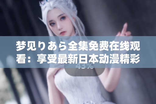 夢見りあら全集免費(fèi)在線觀看：享受最新日本動漫精彩劇情