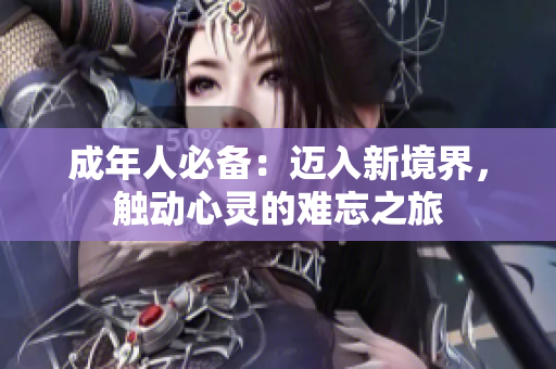 成年人必備：邁入新境界，觸動心靈的難忘之旅