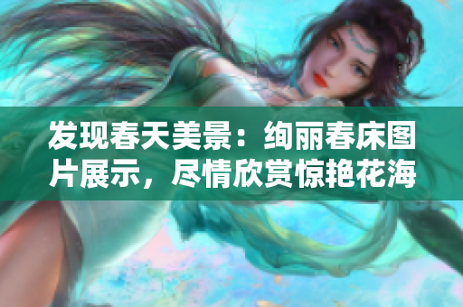 發(fā)現(xiàn)春天美景：絢麗春床圖片展示，盡情欣賞驚艷花海
