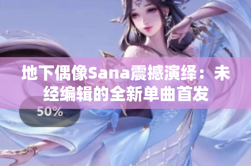 地下偶像Sana震撼演繹：未經編輯的全新單曲首發(fā)