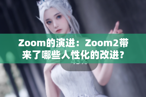 Zoom的演進：Zoom2帶來了哪些人性化的改進？