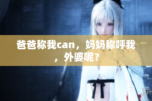 爸爸稱我can，媽媽稱呼我，外婆呢？