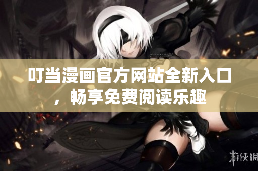 叮當(dāng)漫畫官方網(wǎng)站全新入口，暢享免費閱讀樂趣