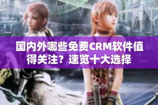 國內(nèi)外哪些免費CRM軟件值得關(guān)注？速覽十大選擇
