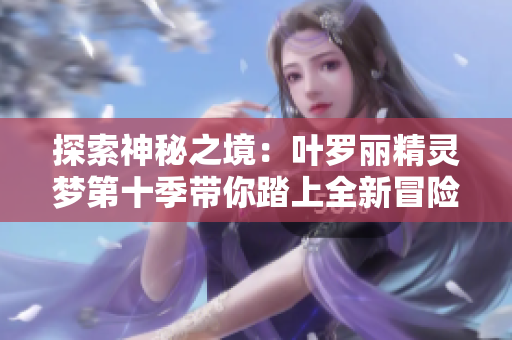探索神秘之境：葉羅麗精靈夢第十季帶你踏上全新冒險