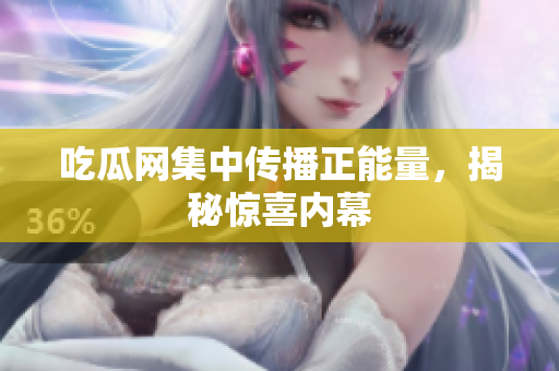 吃瓜網(wǎng)集中傳播正能量，揭秘驚喜內(nèi)幕