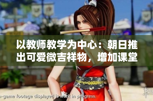 以教師教學(xué)為中心：朝日推出可愛微吉祥物，增加課堂互動(dòng)與樂趣