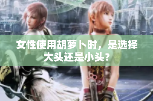 女性使用胡蘿卜時(shí)，是選擇大頭還是小頭？