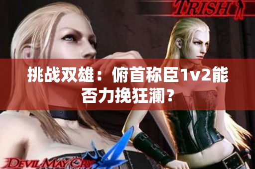挑戰(zhàn)雙雄：俯首稱臣1v2能否力挽狂瀾？