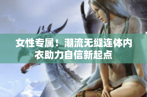 女性專屬！潮流無縫連體內(nèi)衣助力自信新起點(diǎn)