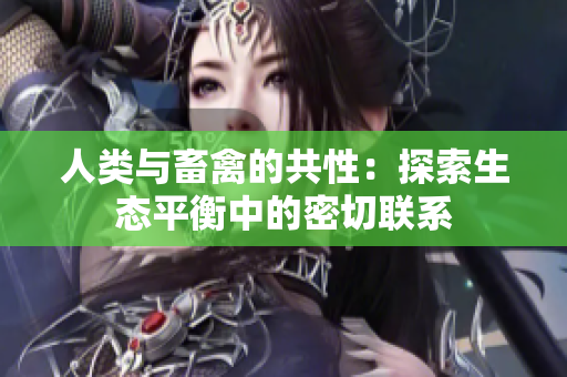 人類與畜禽的共性：探索生態(tài)平衡中的密切聯(lián)系