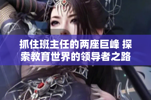 抓住班主任的兩座巨峰 探索教育世界的領(lǐng)導(dǎo)者之路