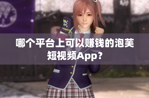 哪個(gè)平臺(tái)上可以賺錢的泡芙短視頻App？