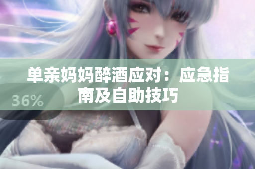 單親媽媽醉酒應(yīng)對(duì)：應(yīng)急指南及自助技巧