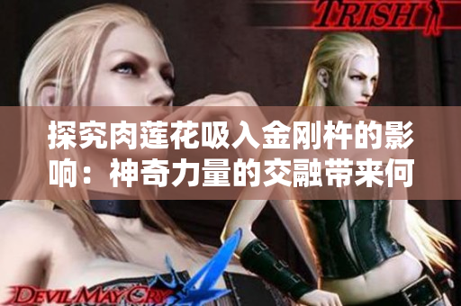 探究肉蓮花吸入金剛杵的影響：神奇力量的交融帶來何種變化？